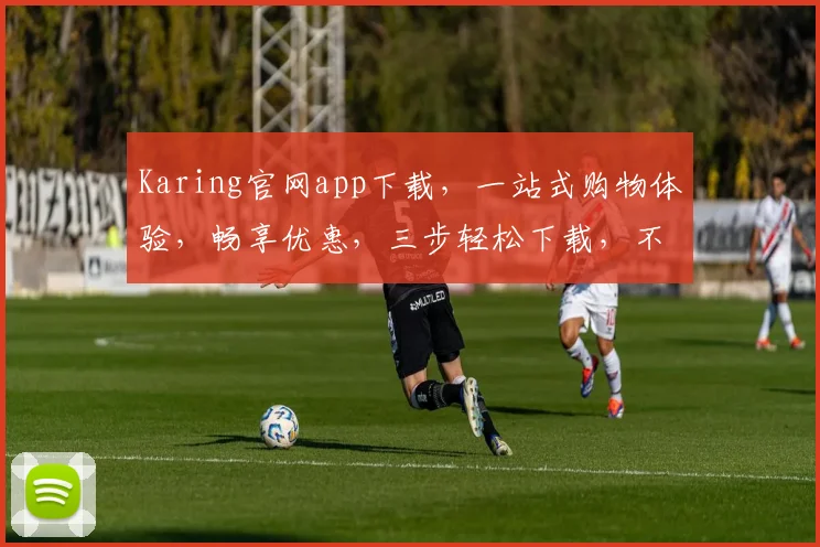 Karing官网app下载,一站式购物体验,畅享优惠,三步轻松下载,不容错过,必看攻略