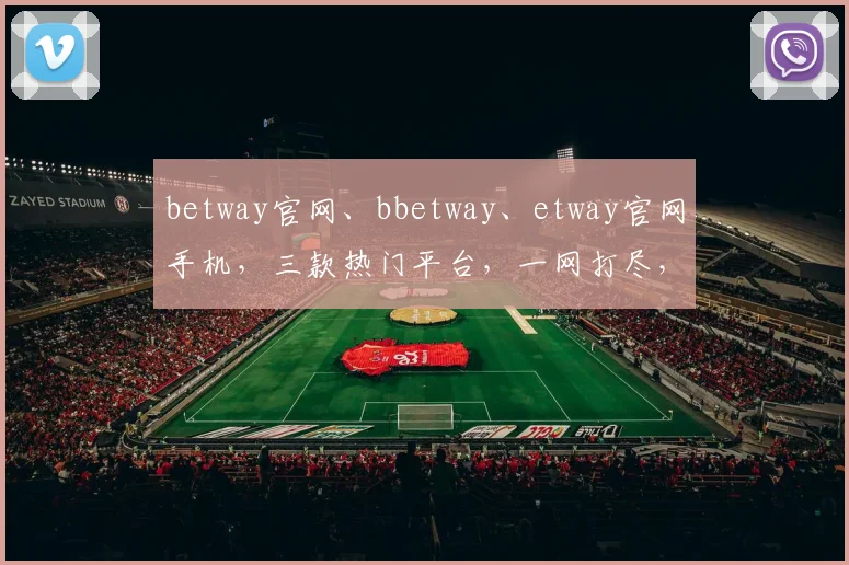 betway官网、bbetway、etway官网手机,三款热门平台,一网打尽,畅享便捷