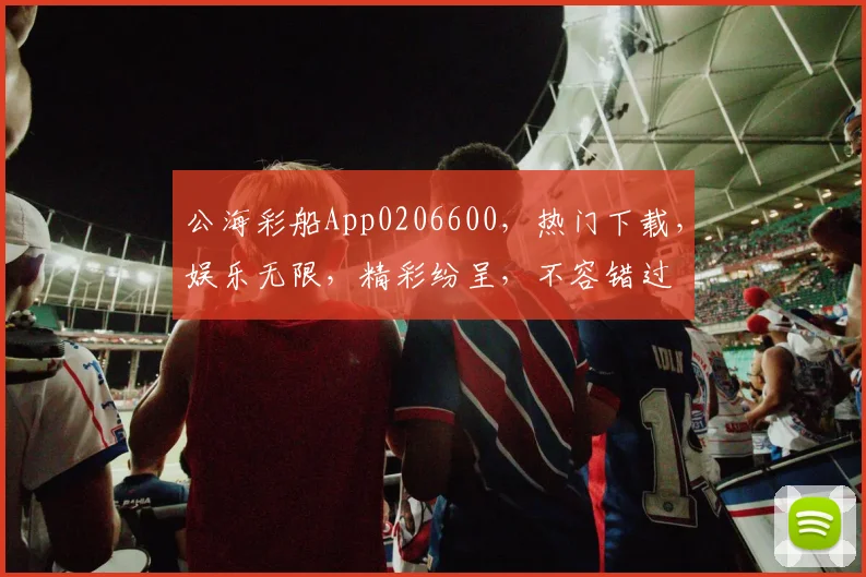 公海彩船App0206600,热门下载,娱乐无限,精彩纷呈,不容错过